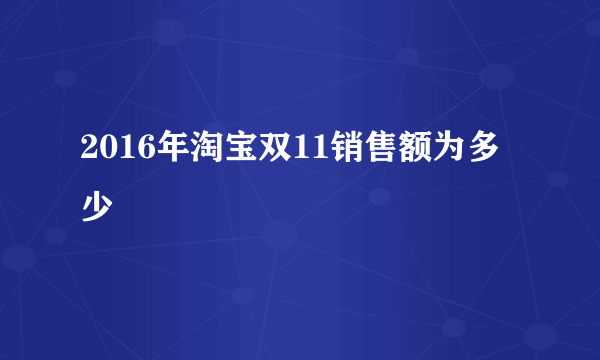 2016年淘宝双11销售额为多少