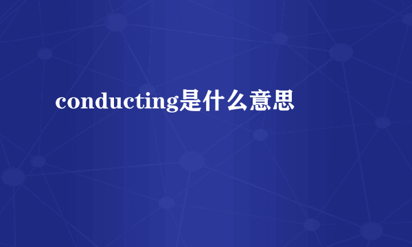 conducting是什么意思