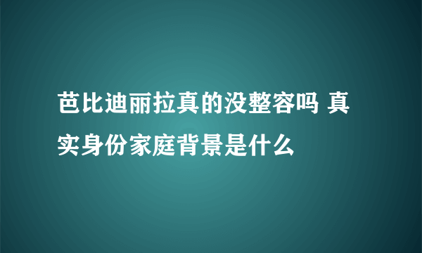 芭比迪丽拉真的没整容吗 真实身份家庭背景是什么