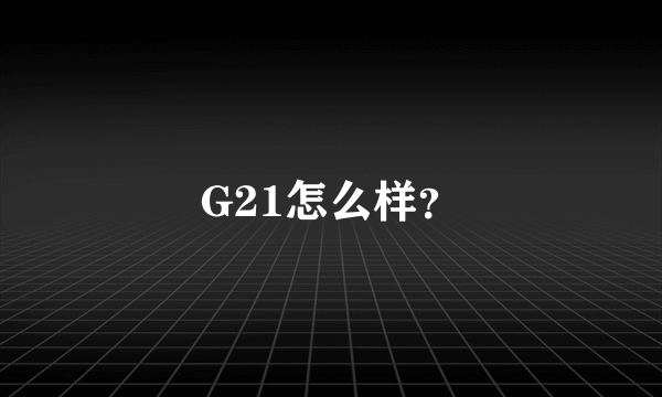 G21怎么样？