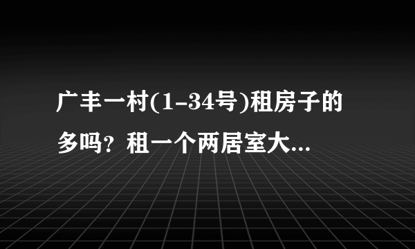 广丰一村(1-34号)租房子的多吗？租一个两居室大概多少钱？