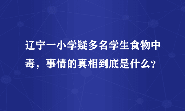 辽宁一小学疑多名学生食物中毒，事情的真相到底是什么？