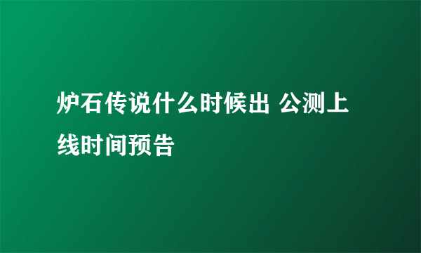 炉石传说什么时候出 公测上线时间预告