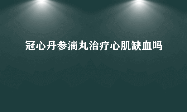 冠心丹参滴丸治疗心肌缺血吗