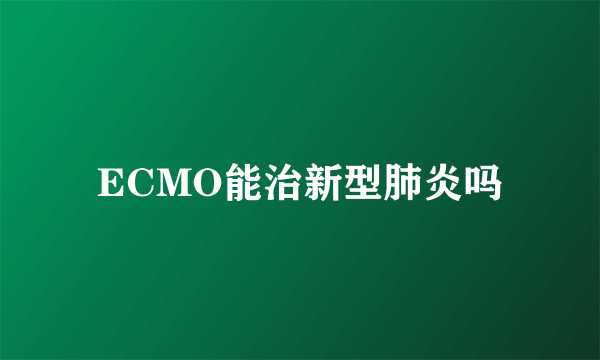 ECMO能治新型肺炎吗