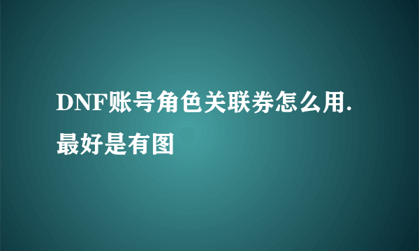 DNF账号角色关联券怎么用.最好是有图