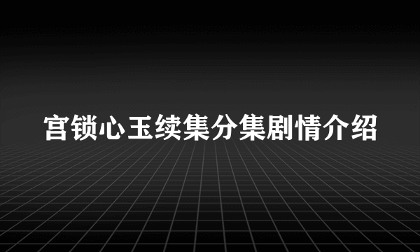 宫锁心玉续集分集剧情介绍