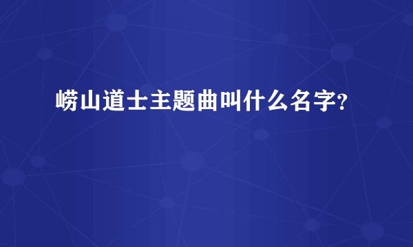 崂山道士主题曲叫什么名字？