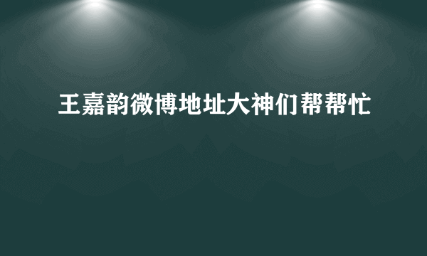 王嘉韵微博地址大神们帮帮忙