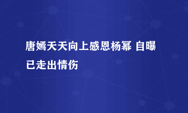 唐嫣天天向上感恩杨幂 自曝已走出情伤