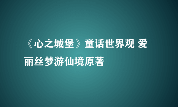 《心之城堡》童话世界观 爱丽丝梦游仙境原著