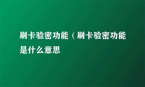 刷卡验密功能（刷卡验密功能是什么意思