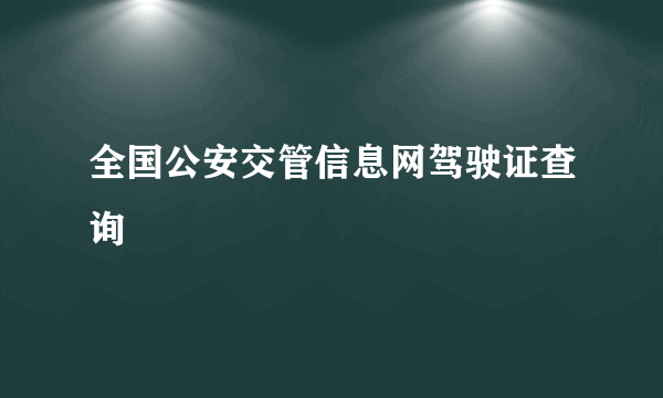 全国公安交管信息网驾驶证查询