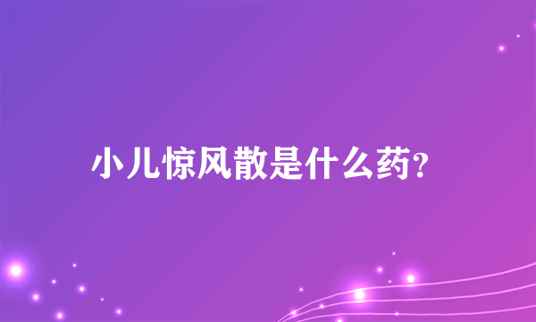 小儿惊风散是什么药？