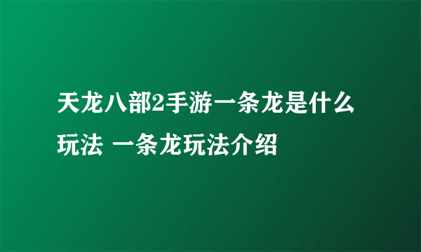 天龙八部2手游一条龙是什么玩法 一条龙玩法介绍