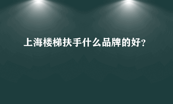 上海楼梯扶手什么品牌的好？