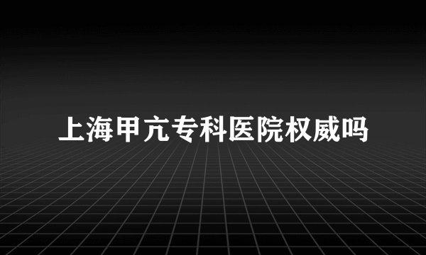 上海甲亢专科医院权威吗