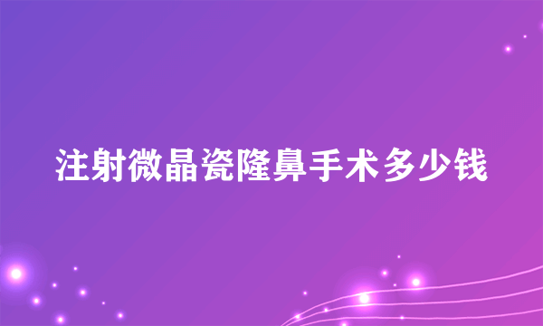 注射微晶瓷隆鼻手术多少钱