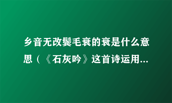 乡音无改鬓毛衰的衰是什么意思（《石灰吟》这首诗运用了什么样的表现）