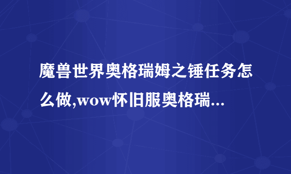 魔兽世界奥格瑞姆之锤任务怎么做,wow怀旧服奥格瑞姆之锤任务攻略