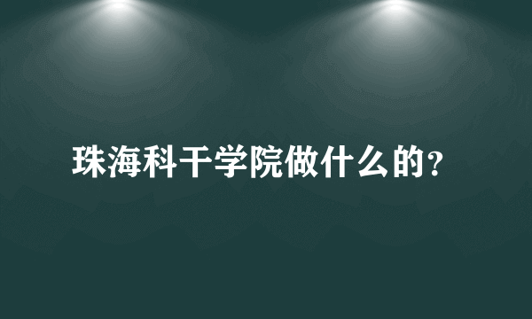 珠海科干学院做什么的？