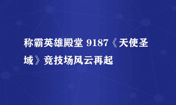 称霸英雄殿堂 9187《天使圣域》竞技场风云再起