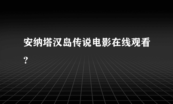 安纳塔汉岛传说电影在线观看？