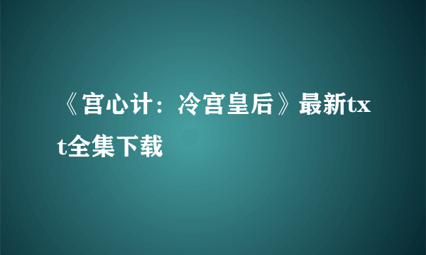 《宫心计：冷宫皇后》最新txt全集下载