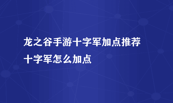 龙之谷手游十字军加点推荐 十字军怎么加点