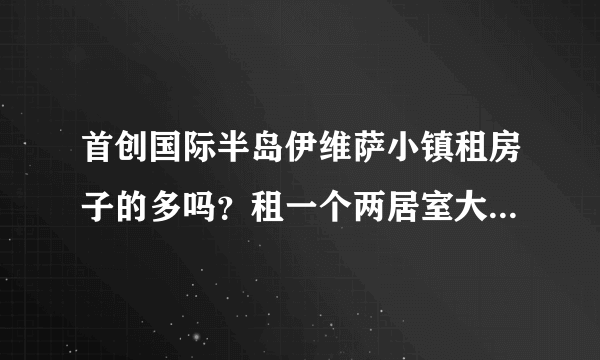 首创国际半岛伊维萨小镇租房子的多吗？租一个两居室大概多少钱？