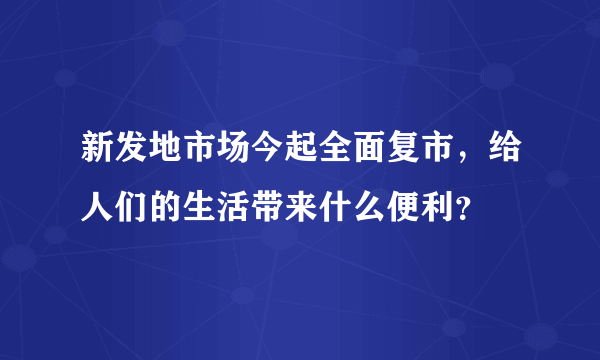 新发地市场今起全面复市，给人们的生活带来什么便利？