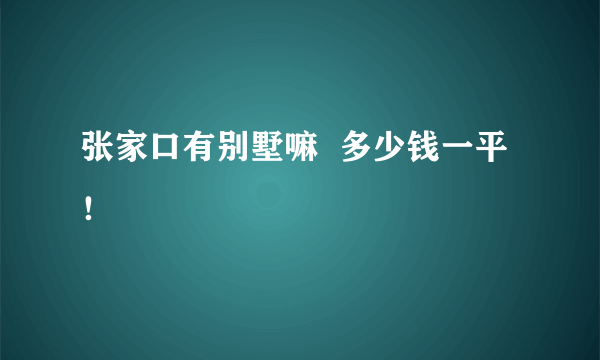 张家口有别墅嘛  多少钱一平！