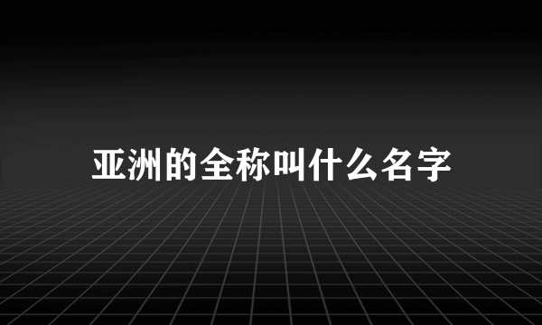 亚洲的全称叫什么名字