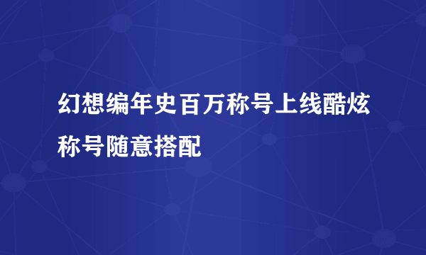 幻想编年史百万称号上线酷炫称号随意搭配