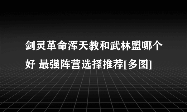 剑灵革命浑天教和武林盟哪个好 最强阵营选择推荐[多图]