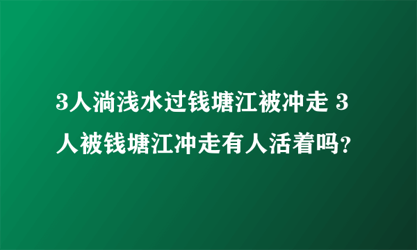 3人淌浅水过钱塘江被冲走 3人被钱塘江冲走有人活着吗？