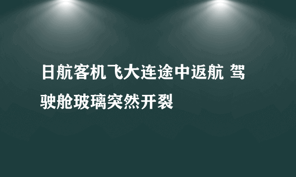 日航客机飞大连途中返航 驾驶舱玻璃突然开裂