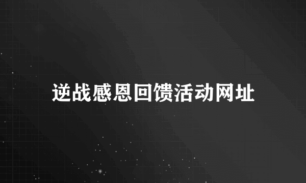 逆战感恩回馈活动网址