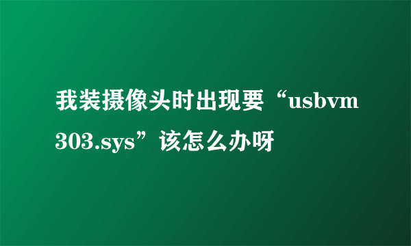 我装摄像头时出现要“usbvm303.sys”该怎么办呀