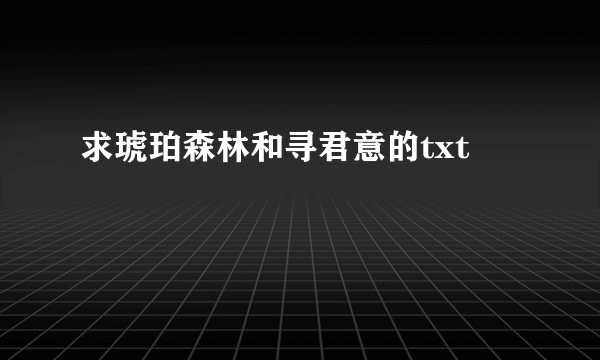 求琥珀森林和寻君意的txt