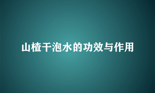 山楂干泡水的功效与作用