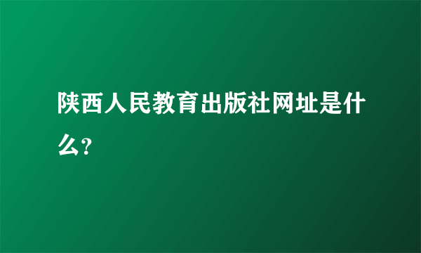 陕西人民教育出版社网址是什么？