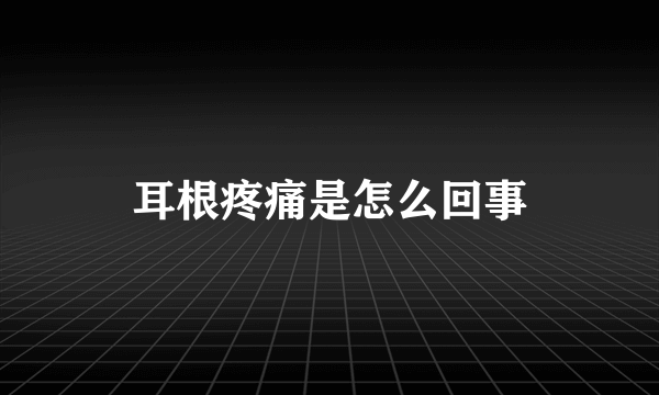 耳根疼痛是怎么回事