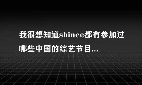 我很想知道shinee都有参加过哪些中国的综艺节目....