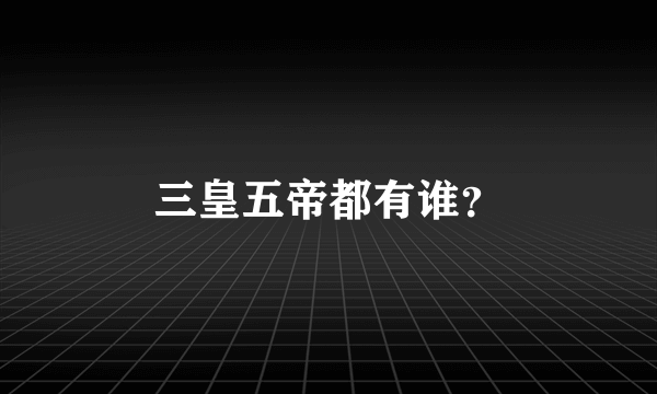 三皇五帝都有谁？