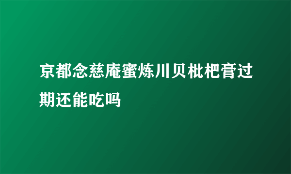 京都念慈庵蜜炼川贝枇杷膏过期还能吃吗