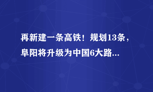 再新建一条高铁！规划13条，阜阳将升级为中国6大路网枢纽之一