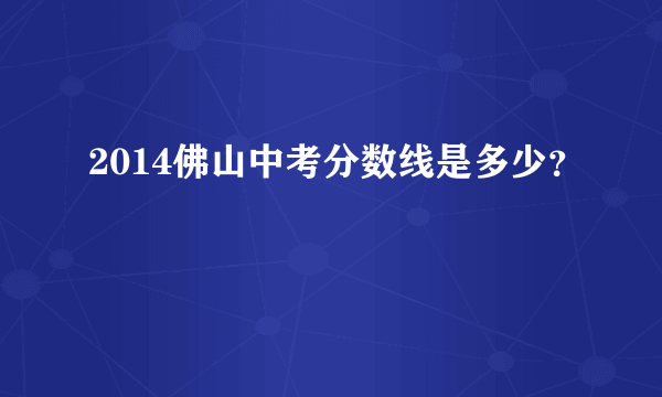 2014佛山中考分数线是多少？