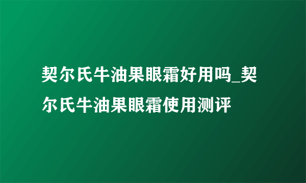 契尔氏牛油果眼霜好用吗_契尔氏牛油果眼霜使用测评