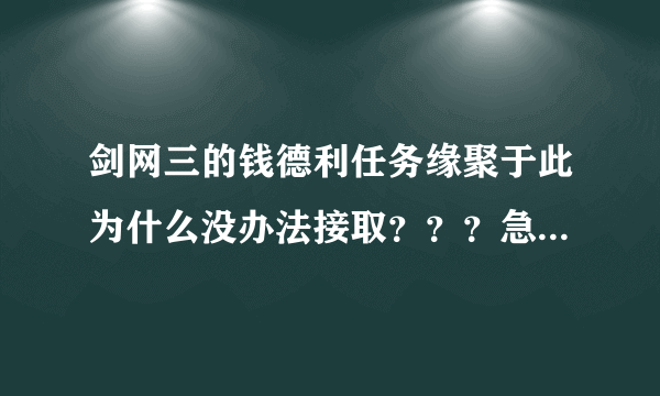 剑网三的钱德利任务缘聚于此为什么没办法接取？？？急~！！！！！！